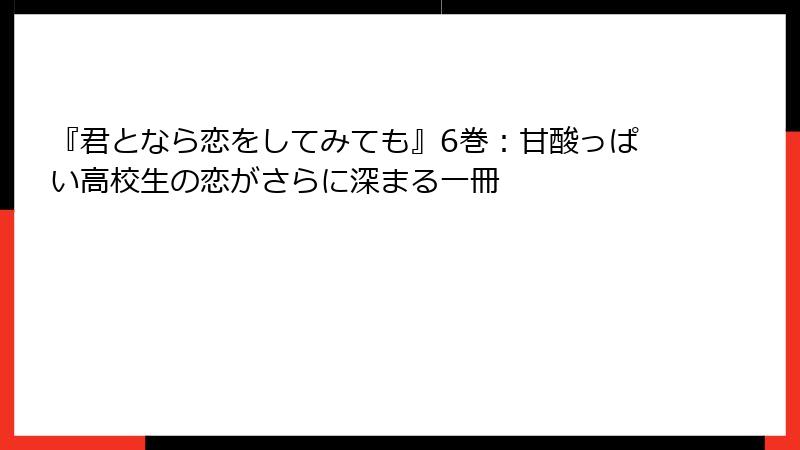 『君となら恋をしてみても』6巻：甘酸っぱい高校生の恋がさらに深まる一冊