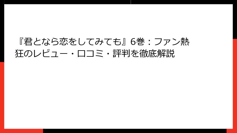 『君となら恋をしてみても』6巻：ファン熱狂のレビュー・口コミ・評判を徹底解説