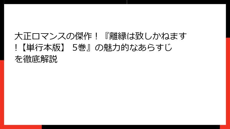 大正ロマンスの傑作！『離縁は致しかねます!【単行本版】 5巻』の魅力的なあらすじを徹底解説