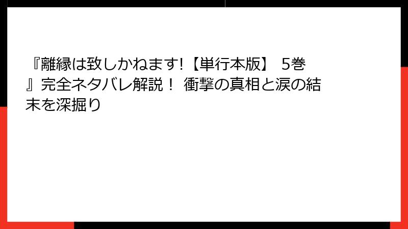 『離縁は致しかねます!【単行本版】 5巻』完全ネタバレ解説！ 衝撃の真相と涙の結末を深掘り