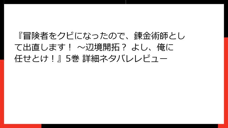 『冒険者をクビになったので、錬金術師として出直します！ ～辺境開拓？ よし、俺に任せとけ！』5巻 詳細ネタバレレビュー