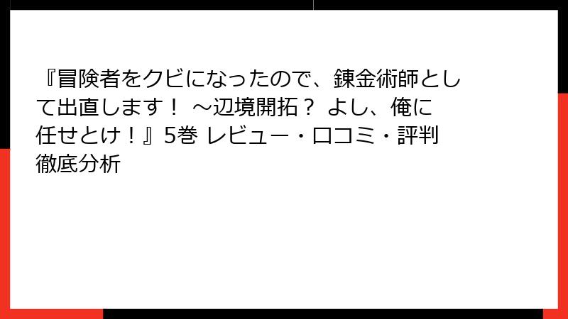 『冒険者をクビになったので、錬金術師として出直します！ ～辺境開拓？ よし、俺に任せとけ！』5巻 レビュー・口コミ・評判徹底分析
