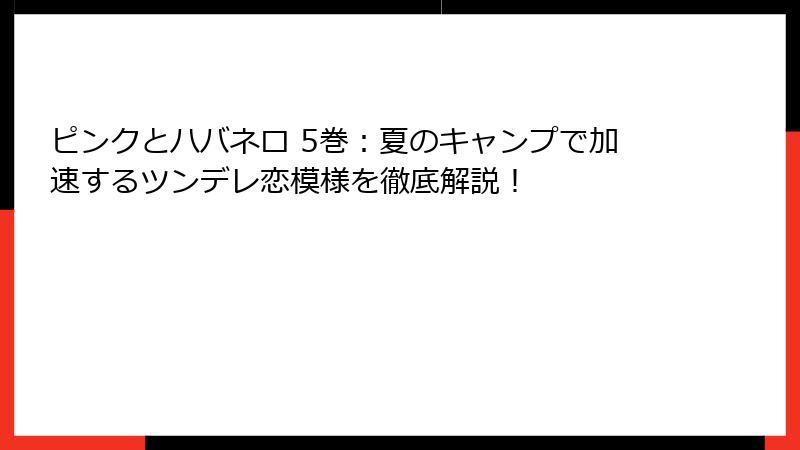 ピンクとハバネロ 5巻：夏のキャンプで加速するツンデレ恋模様を徹底解説！
