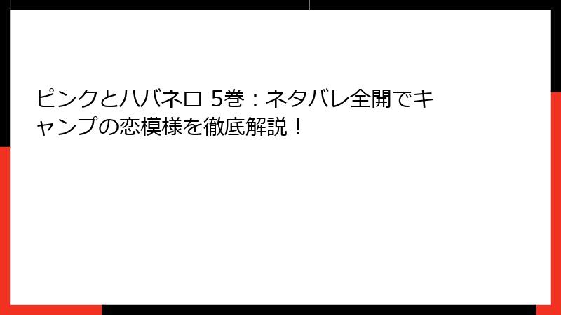 ピンクとハバネロ 5巻：ネタバレ全開でキャンプの恋模様を徹底解説！