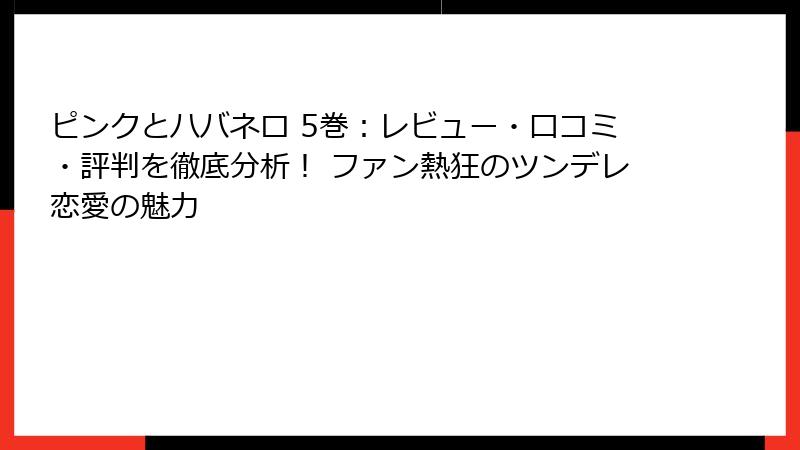 ピンクとハバネロ 5巻：レビュー・口コミ・評判を徹底分析！ ファン熱狂のツンデレ恋愛の魅力