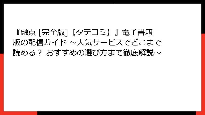 『融点 [完全版]【タテヨミ】』電子書籍版の配信ガイド ～人気サービスでどこまで読める？ おすすめの選び方まで徹底解説～