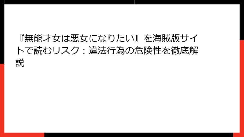 『無能才女は悪女になりたい』を海賊版サイトで読むリスク：違法行為の危険性を徹底解説