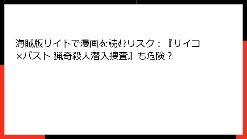 海賊版サイトで漫画を読むリスク：『サイコ×パスト 猟奇殺人潜入捜査』も危険？