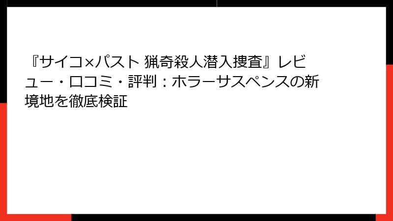 『サイコ×パスト 猟奇殺人潜入捜査』レビュー・口コミ・評判：ホラーサスペンスの新境地を徹底検証