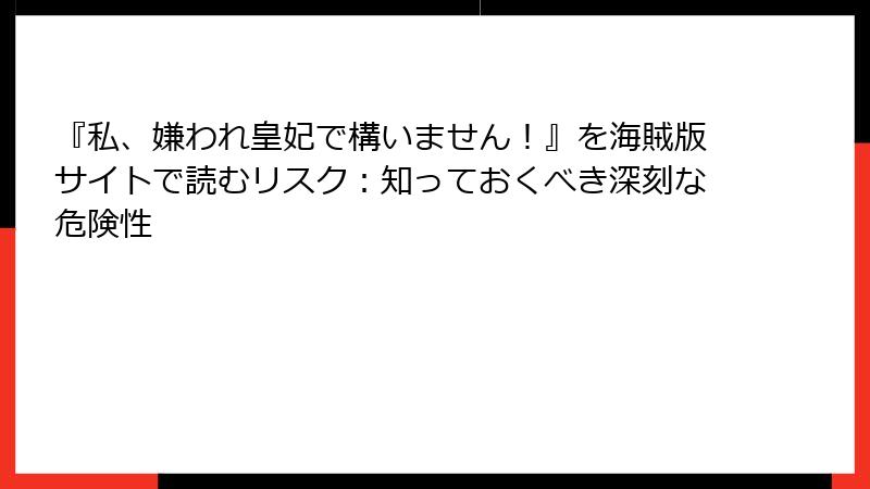 『私、嫌われ皇妃で構いません！』を海賊版サイトで読むリスク：知っておくべき深刻な危険性