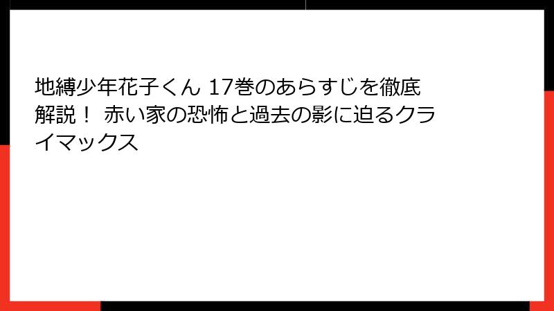 地縛少年花子くん 17巻のあらすじを徹底解説！ 赤い家の恐怖と過去の影に迫るクライマックス