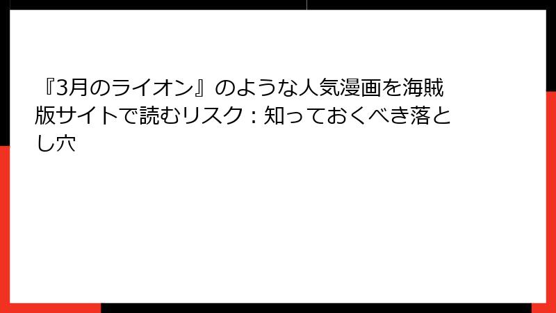 『3月のライオン』のような人気漫画を海賊版サイトで読むリスク：知っておくべき落とし穴