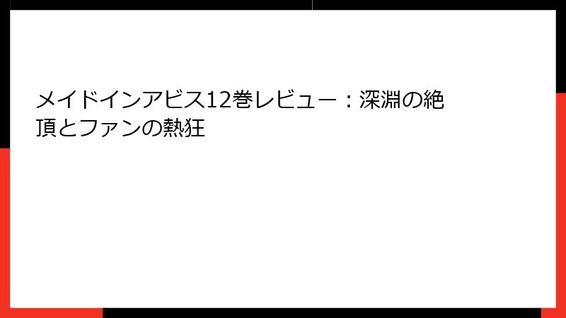 メイドインアビス12巻レビュー：深淵の絶頂とファンの熱狂