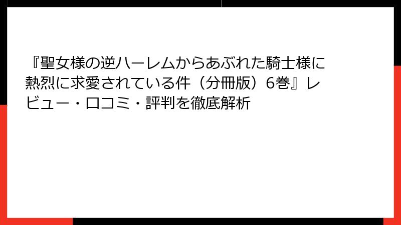 『聖女様の逆ハーレムからあぶれた騎士様に熱烈に求愛されている件（分冊版）6巻』レビュー・口コミ・評判を徹底解析