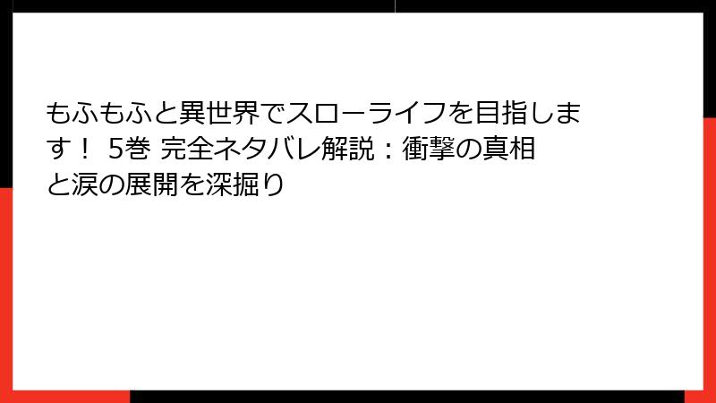 もふもふと異世界でスローライフを目指します！ 5巻 完全ネタバレ解説：衝撃の真相と涙の展開を深掘り