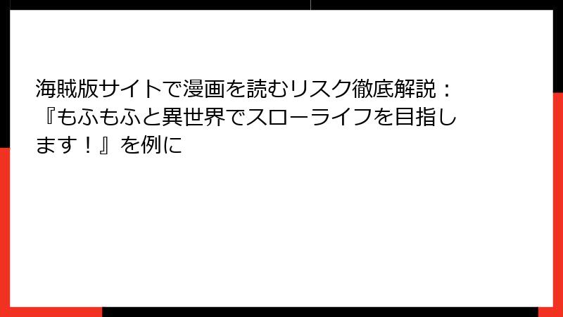 海賊版サイトで漫画を読むリスク徹底解説：『もふもふと異世界でスローライフを目指します！』を例に