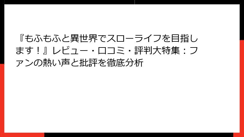 『もふもふと異世界でスローライフを目指します！』レビュー・口コミ・評判大特集：ファンの熱い声と批評を徹底分析
