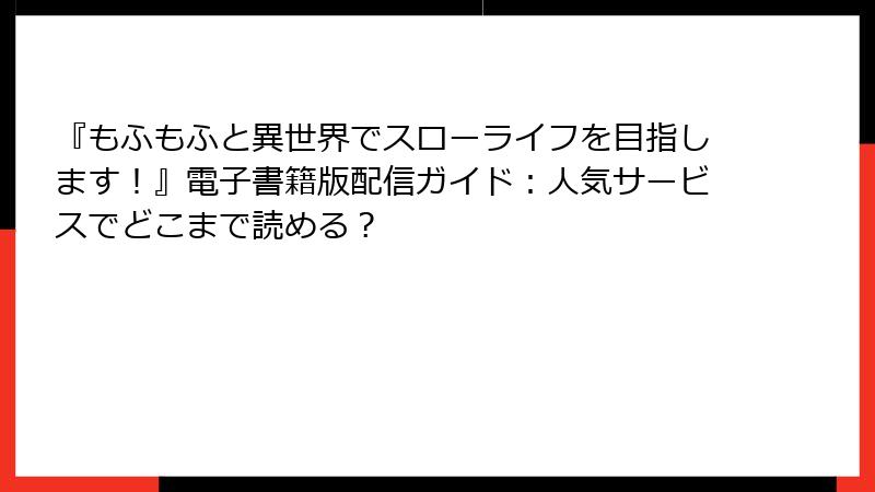 『もふもふと異世界でスローライフを目指します！』電子書籍版配信ガイド：人気サービスでどこまで読める？