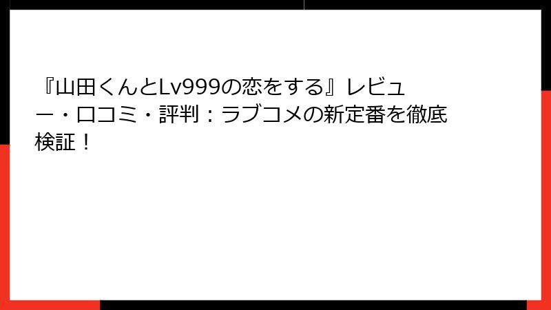 『山田くんとLv999の恋をする』レビュー・口コミ・評判：ラブコメの新定番を徹底検証！