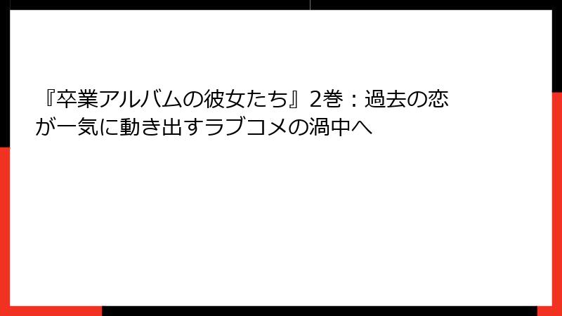 『卒業アルバムの彼女たち』2巻：過去の恋が一気に動き出すラブコメの渦中へ