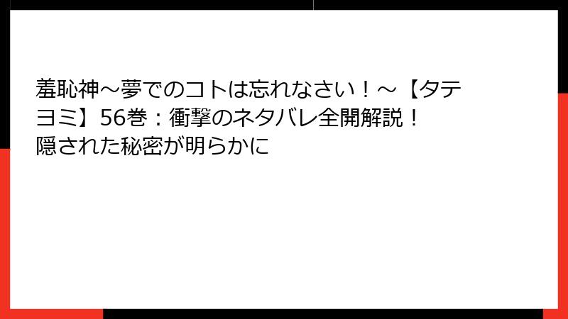 羞恥神～夢でのコトは忘れなさい！～【タテヨミ】56巻：衝撃のネタバレ全開解説！ 隠された秘密が明らかに