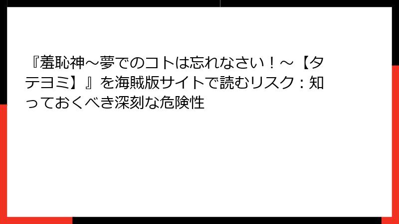 『羞恥神～夢でのコトは忘れなさい！～【タテヨミ】』を海賊版サイトで読むリスク：知っておくべき深刻な危険性