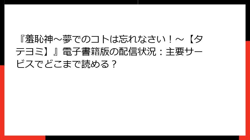 『羞恥神～夢でのコトは忘れなさい！～【タテヨミ】』電子書籍版の配信状況：主要サービスでどこまで読める？
