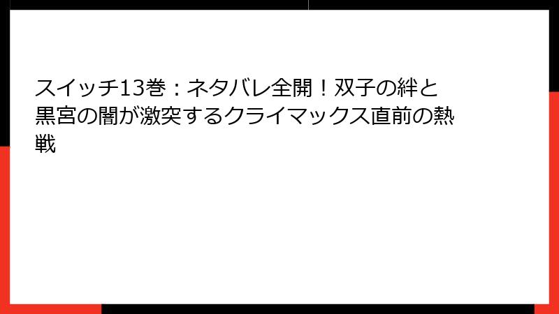 スイッチ13巻：ネタバレ全開！双子の絆と黒宮の闇が激突するクライマックス直前の熱戦