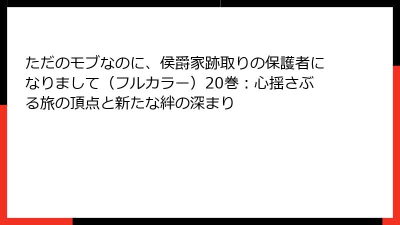 ただのモブなのに、侯爵家跡取りの保護者になりまして（フルカラー）20巻：心揺さぶる旅の頂点と新たな絆の深まり