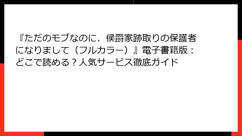 『ただのモブなのに、侯爵家跡取りの保護者になりまして（フルカラー）』電子書籍版：どこで読める？人気サービス徹底ガイド