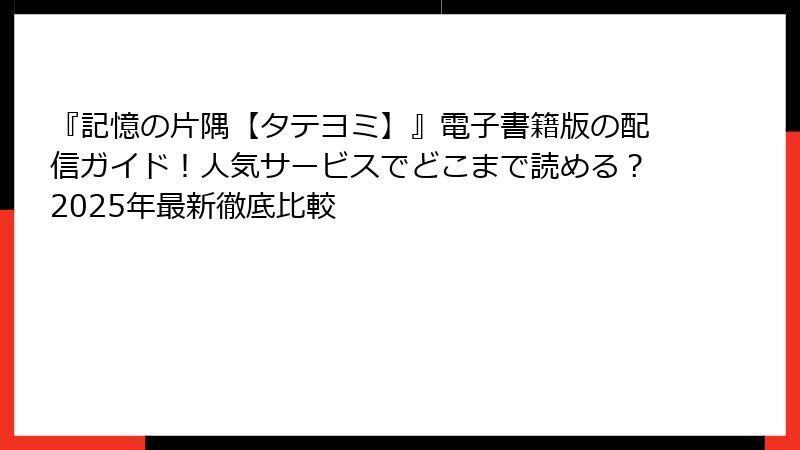 『記憶の片隅【タテヨミ】』電子書籍版の配信ガイド！人気サービスでどこまで読める？2025年最新徹底比較