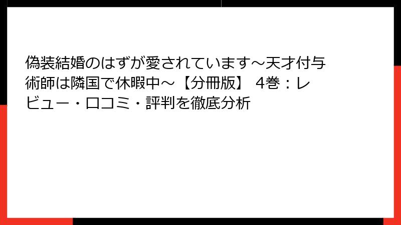 偽装結婚のはずが愛されています～天才付与術師は隣国で休暇中～【分冊版】 4巻：レビュー・口コミ・評判を徹底分析
