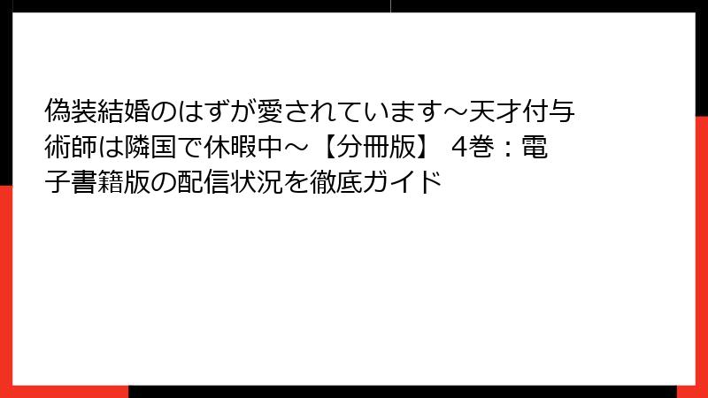 偽装結婚のはずが愛されています～天才付与術師は隣国で休暇中～【分冊版】 4巻：電子書籍版の配信状況を徹底ガイド
