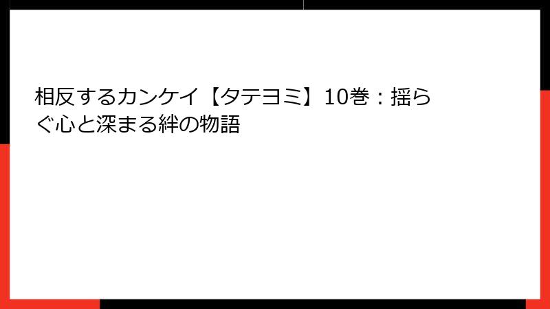 相反するカンケイ【タテヨミ】10巻：揺らぐ心と深まる絆の物語