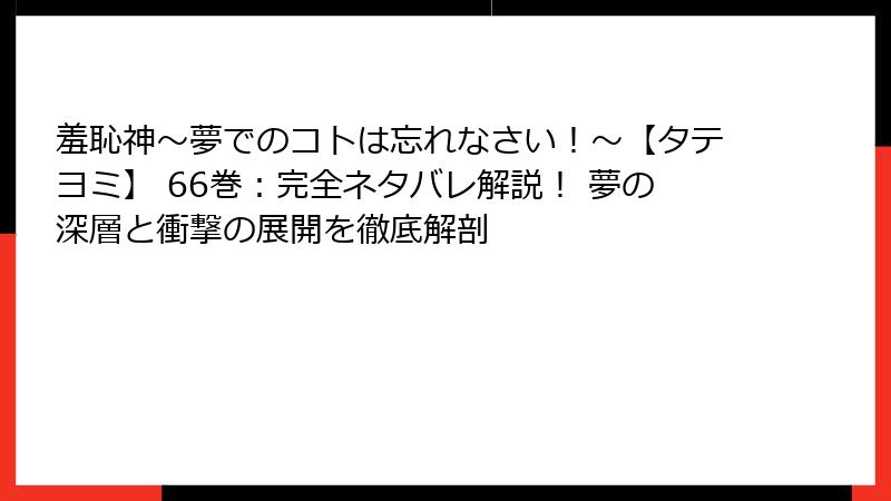 羞恥神～夢でのコトは忘れなさい！～【タテヨミ】 66巻：完全ネタバレ解説！ 夢の深層と衝撃の展開を徹底解剖
