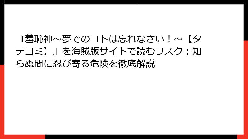 『羞恥神～夢でのコトは忘れなさい！～【タテヨミ】』を海賊版サイトで読むリスク：知らぬ間に忍び寄る危険を徹底解説
