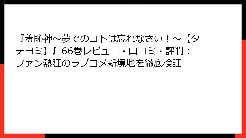 『羞恥神～夢でのコトは忘れなさい！～【タテヨミ】』66巻レビュー・口コミ・評判：ファン熱狂のラブコメ新境地を徹底検証