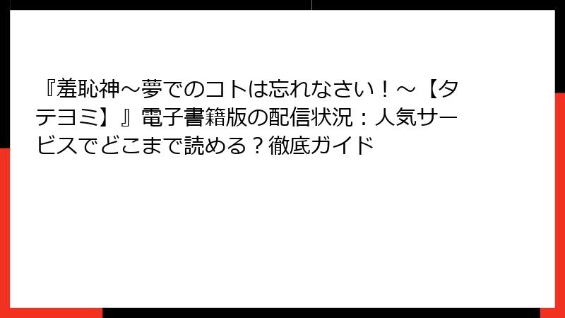 『羞恥神～夢でのコトは忘れなさい！～【タテヨミ】』電子書籍版の配信状況：人気サービスでどこまで読める？徹底ガイド