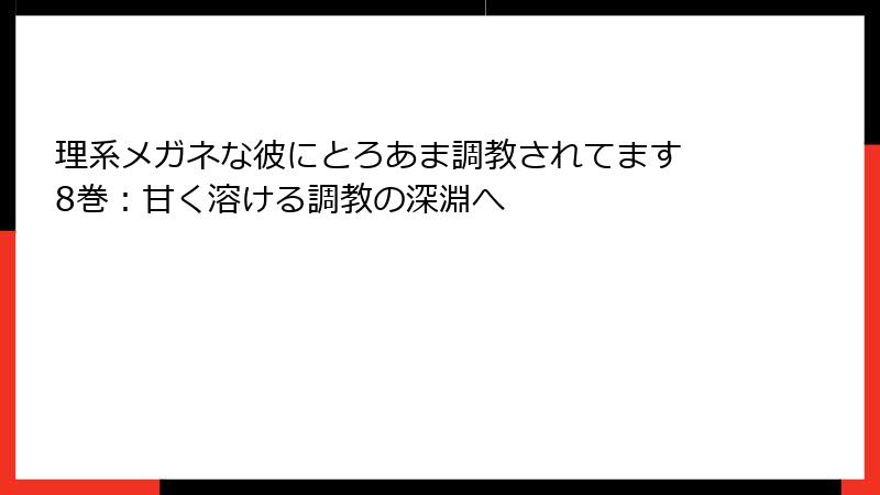 理系メガネな彼にとろあま調教されてます 8巻：甘く溶ける調教の深淵へ