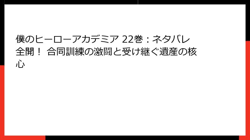 僕のヒーローアカデミア 22巻：ネタバレ全開！ 合同訓練の激闘と受け継ぐ遺産の核心