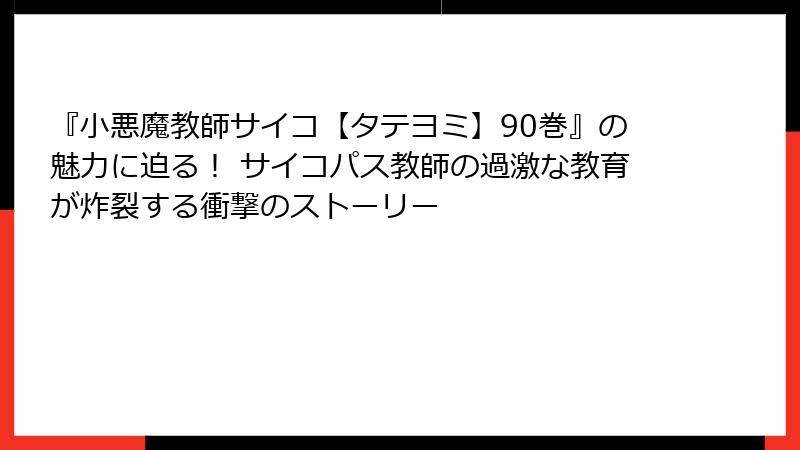 『小悪魔教師サイコ【タテヨミ】90巻』の魅力に迫る！ サイコパス教師の過激な教育が炸裂する衝撃のストーリー