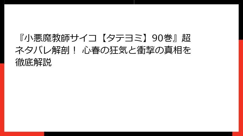 『小悪魔教師サイコ【タテヨミ】90巻』超ネタバレ解剖！ 心春の狂気と衝撃の真相を徹底解説