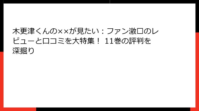 木更津くんの××が見たい：ファン激赞のレビューと口コミを大特集！ 11巻の評判を深掘り
