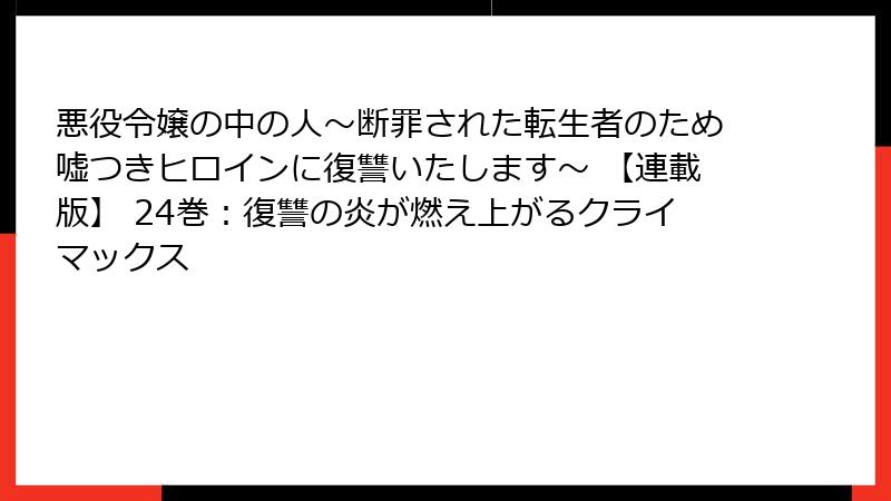 悪役令嬢の中の人～断罪された転生者のため嘘つきヒロインに復讐いたします～ 【連載版】 24巻：復讐の炎が燃え上がるクライマックス