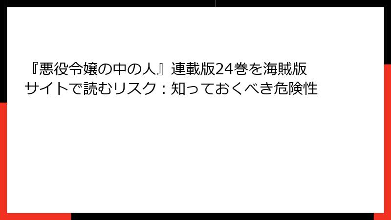 『悪役令嬢の中の人』連載版24巻を海賊版サイトで読むリスク：知っておくべき危険性