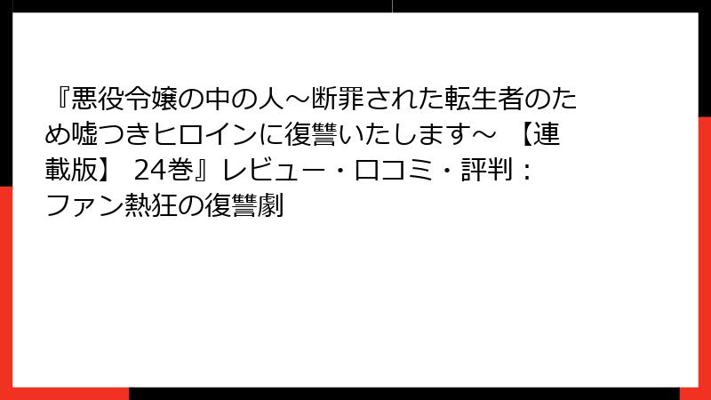 『悪役令嬢の中の人～断罪された転生者のため嘘つきヒロインに復讐いたします～ 【連載版】 24巻』レビュー・口コミ・評判：ファン熱狂の復讐劇
