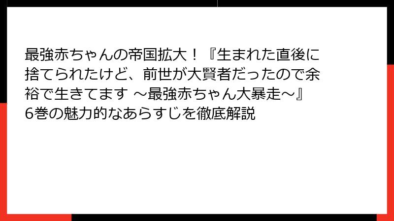 最強赤ちゃんの帝国拡大！『生まれた直後に捨てられたけど、前世が大賢者だったので余裕で生きてます ～最強赤ちゃん大暴走～』6巻の魅力的なあらすじを徹底解説