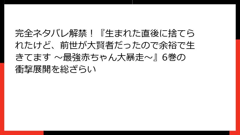 完全ネタバレ解禁！『生まれた直後に捨てられたけど、前世が大賢者だったので余裕で生きてます ～最強赤ちゃん大暴走～』6巻の衝撃展開を総ざらい