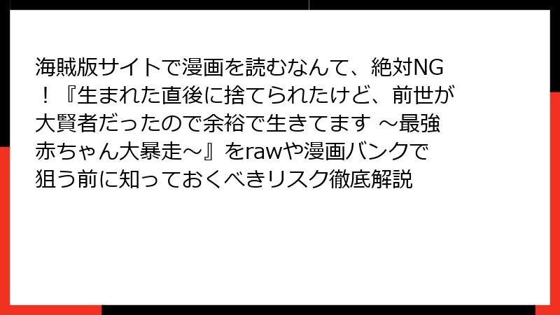 海賊版サイトで漫画を読むなんて、絶対NG！『生まれた直後に捨てられたけど、前世が大賢者だったので余裕で生きてます ～最強赤ちゃん大暴走～』をrawや漫画バンクで狙う前に知っておくべきリスク徹底解説