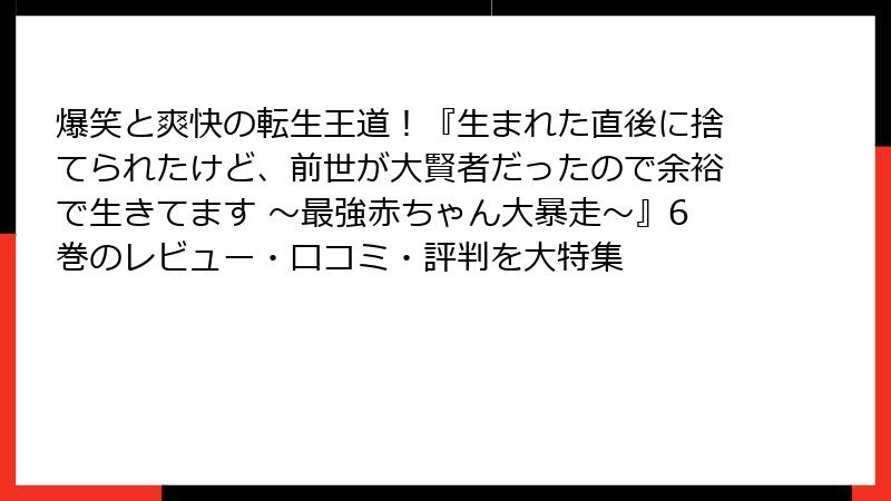 爆笑と爽快の転生王道！『生まれた直後に捨てられたけど、前世が大賢者だったので余裕で生きてます ～最強赤ちゃん大暴走～』6巻のレビュー・口コミ・評判を大特集
